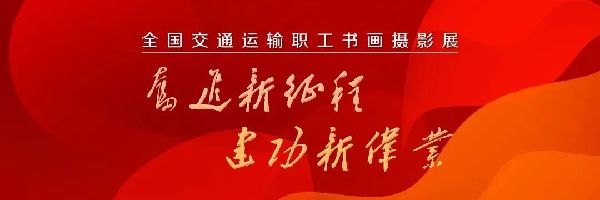 征稿‖“奋进新征程?建功新伟业” 全国交通运输职工书画摄影展通知 征稿‖“奋进新征程?建功新伟业” 全国交通运输职工书画摄影展通知
